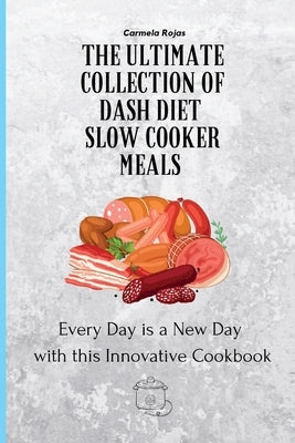 The Ultimate Collection of Dash Diet Slow Cooker Meals: Every Day is a New Day with this Innovative Cookbook by Rojas, Carmela