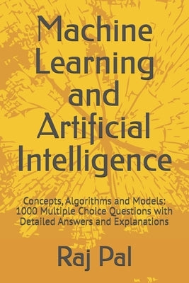 Machine Learning and Artificial Intelligence: Concepts, Algorithms and Models: 1000 Multiple Choice Questions with Detailed Answers and Explanations by Pal, Raj