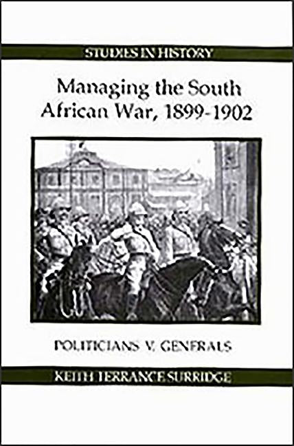 Managing the South African War, 1899-1902: Politicians V Generals by Surridge, Keith Terrance