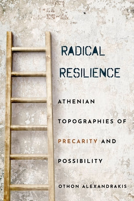 Radical Resilience: Athenian Topographies of Precarity and Possibility by Alexandrakis, Othon