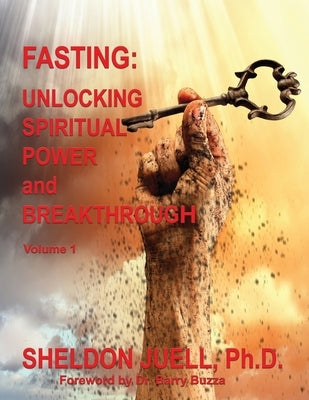 Fasting: Unlocking Spiritual Power and Breakthrough, Volume 1 by Juell, Sheldon