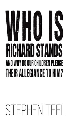 Who is Richard Stands and Why Do Our Children Pledge Their Allegiance to Him? by Teel, Stephen