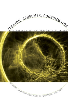 Creator, Redeemer, Consummator: A Festschrift for Meredith G. Kline by Griffith, Howard