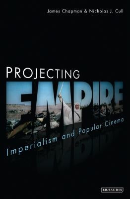 Projecting Empire: Imperialism and Popular Cinema by Chapman, James