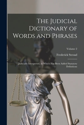 The Judicial Dictionary of Words and Phrases: Judicially Interpreted, to Which Has Been Added Statutory Definitions; Volume 2 by Stroud, Frederick