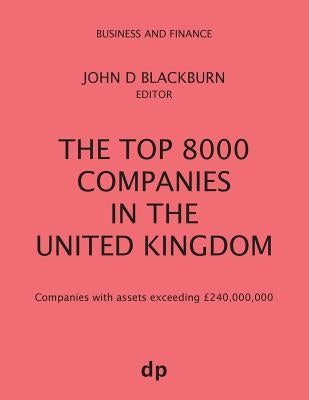 The Top 8000 Companies in The United Kingdom: Companies with assets exceeding £240,000,000 by Blackburn, John D.