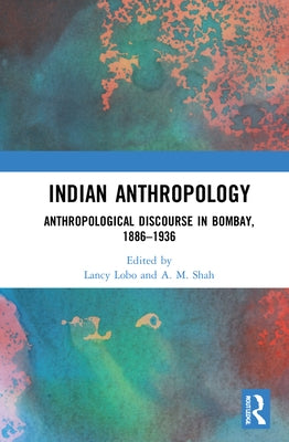 Indian Anthropology: Anthropological Discourse in Bombay, 1886-1936 by Lobo, Lancy