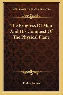 The Progress Of Man And His Conquest Of The Physical Plane by Steiner, Rudolf