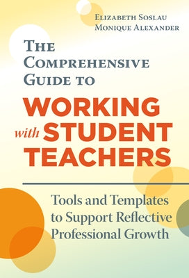 The Comprehensive Guide to Working with Student Teachers: Tools and Templates to Support Reflective Professional Growth by Soslau, Elizabeth