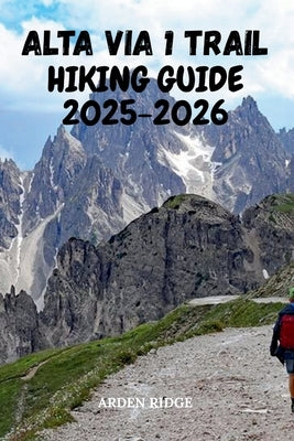 Alta Via 1 Trail Hiking Guide 2025-2026: Your Essential Companion to Hiking the Dolomites' Most Beautiful Route by Ridge, Arden