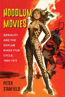 Hoodlum Movies: Seriality and the Outlaw Biker Film Cycle, 1966-1972 by Stanfield, Peter