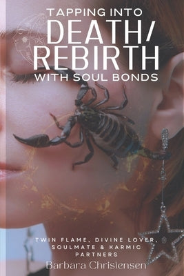 Tapping Into Death/Rebirth With Soul Bonds: Twin Flame, Divine Lover, Soulmate & Karmic Partners by Christensen, Barbara