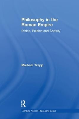 Philosophy in the Roman Empire: Ethics, Politics and Society by Trapp, Michael