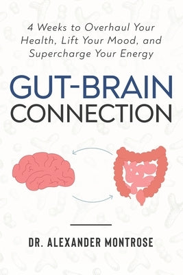 Gut-Brain Connection: 4 Weeks to Overhaul Your Health, Lift Your Mood, and Supercharge Your Energy by Montrose, Alexander