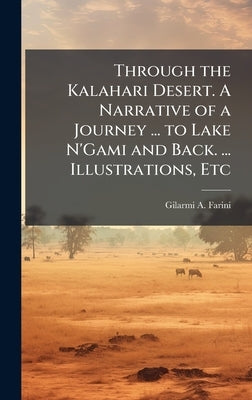 Through the Kalahari Desert. A Narrative of a Journey ... to Lake N'Gami and Back. ... Illustrations, Etc by Farini, Gilarmi A.