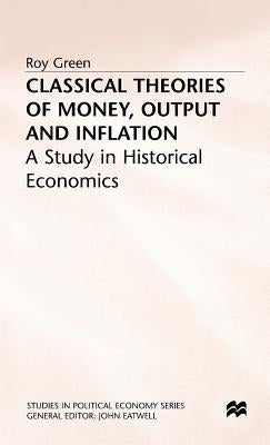 Classical Theories of Money, Output and Inflation: A Study in Historical Economics by Green, Roy