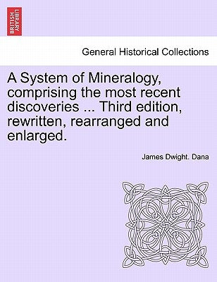 A System of Mineralogy, comprising the most recent discoveries ... Third edition, rewritten, rearranged and enlarged. by Dana, James Dwight