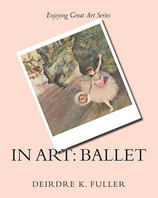 In Art: Ballet by Fuller, Deirdre K.