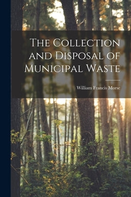 The Collection and Disposal of Municipal Waste by Morse, William Francis