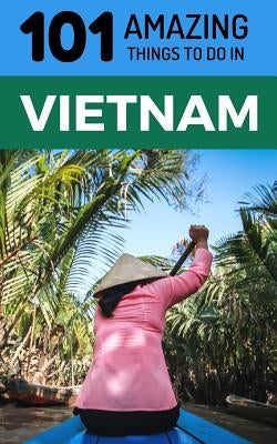 101 Amazing Things to Do in Vietnam: Vietnam Travel Guide by Amazing Things, 101