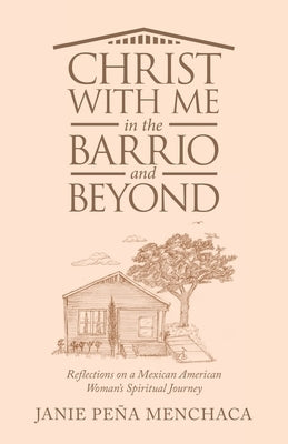 Christ with Me in the Barrio and Beyond: Reflections on a Mexican American Woman's Spiritual Journey by Menchaca, Janie Peña