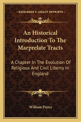 An Historical Introduction To The Marprelate Tracts: A Chapter In The Evolution Of Religious And Civil Liberty In England by Pierce, William