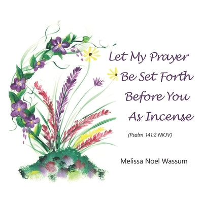 Let My Prayer Be Set Forth Before You as Incense by Wassum, Melissa Noel