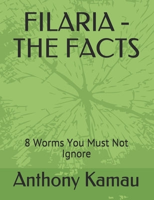 Filaria - The Facts: 8 Worms You Must Not Ignore by Kamau, Anthony