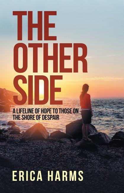 The Other Side: A Lifeline of Hope to Those on the Shore of Despair by Harms, Erica
