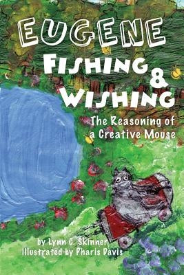 Eugene Fishing & Wishing: The Reasoning of a Creative Mouse by Lynn C., Skinner