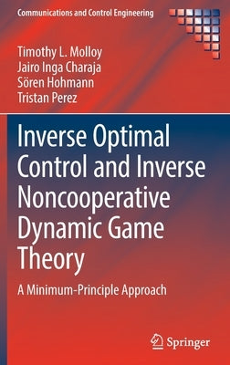 Inverse Optimal Control and Inverse Noncooperative Dynamic Game Theory: A Minimum-Principle Approach by Molloy, Timothy L.