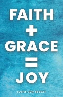 Faith + Grace = Joy: Receiving a Life of Joy in Jesus by Bohn, Ethan