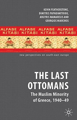 The Last Ottomans: The Muslim Minority of Greece 1940-1949 by Featherstone, K.