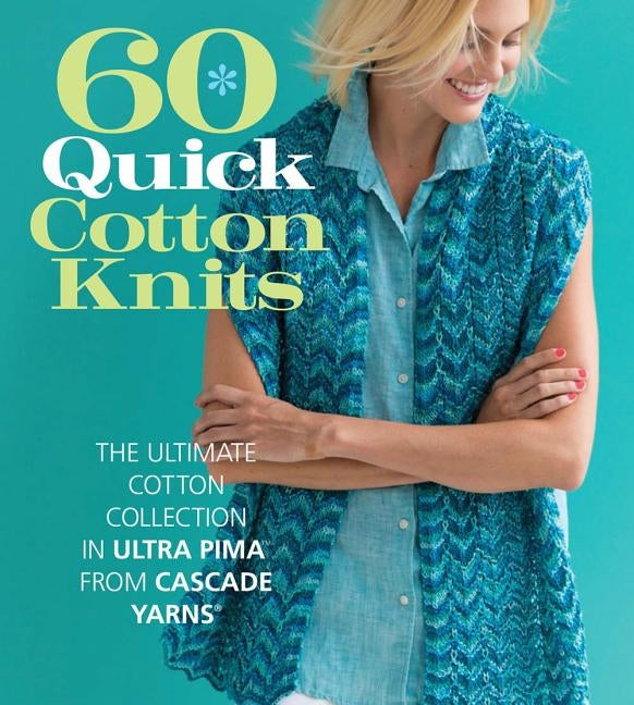 60 Quick Cotton Knits: The Ultimate Cotton Collection in Ultra Pima from Cascade Yarns by Sixth & Spring Books