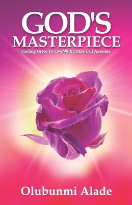 God's Masterpiece: Finding grace to live with Sickle Cell Anaemia by Alade, Olubunmi