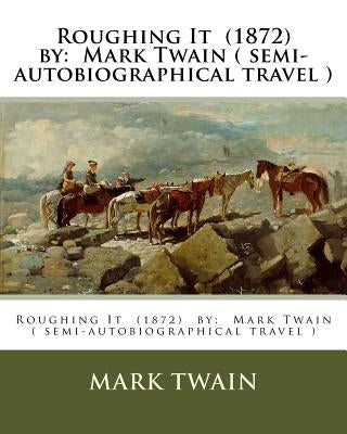 Roughing It (1872) by: Mark Twain ( semi-autobiographical travel ) by Twain, Mark