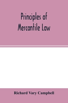 Principles of mercantile law, in the subjects of bankruptcy, cautionary obligations, securities over moveables, principal and agent, partnership and t by Vary Campbell, Richard