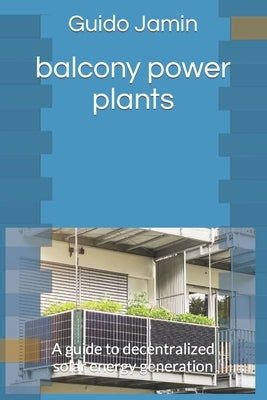 balcony power plants: A guide to decentralized solar energy generation by Jamin, Guido