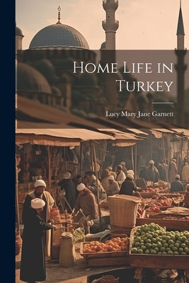 Home Life in Turkey by Garnett, Lucy Mary Jane