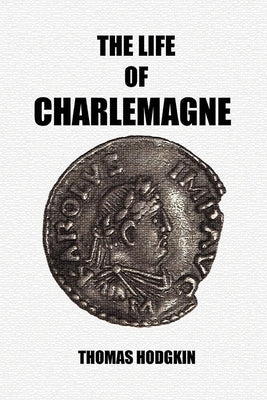 The Life of Charlemagne by Hodgkin, Thomas