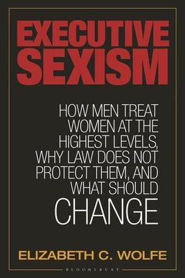Executive Sexism: How Men Treat Women at the Highest Levels, Why Law Does Not Protect Them, and What Should Change by Nicholson, Rebecca