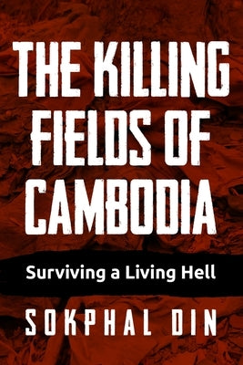 The Killing Fields of Cambodia: Surviving a Living Hell by Din, Sokphal