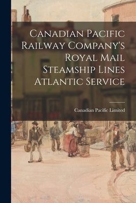 Canadian Pacific Railway Company's Royal Mail Steamship Lines Atlantic Service by Canadian Pacific Limited
