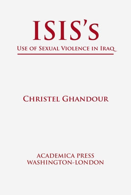 Isis's Use of Sexual Violence in Iraq (St. James's Studies in World Affairs) by Ghandour, Christel
