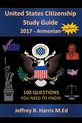 United States Citizenship Study Guide and Workbook - Armenian: 100 Questions You Need To Know by Harris, Jeffrey B.