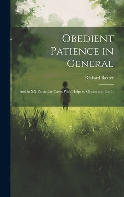 Obedient Patience in General; and in XX Particular Cases, With Helps to Obtain and Use It .. by Baxter, Richard 1615-1691