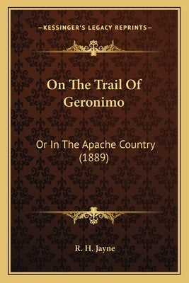 On The Trail Of Geronimo: Or In The Apache Country (1889) by Jayne, R. H.