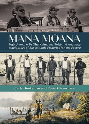 Mana Moana: Nga Urungi O Te Ohu Kaimoana Toitu Mo Anamata / Navigators of Sustainable Fisheries for the Future by Pouwhare, Robert