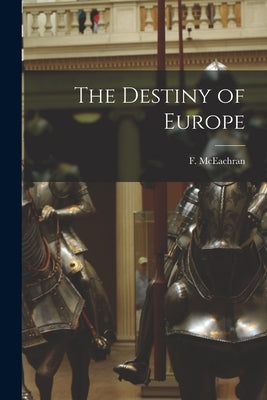 The Destiny of Europe by McEachran, F. (Frank) 1900-