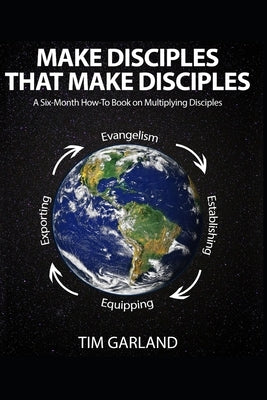 Make Disciples That Make Disciples: A Six-Month How-To Book on How to Multiply Disciples by Garland, Tim